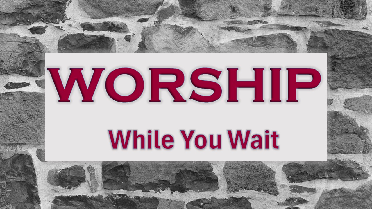 WORSHIP WHILE YOU WAIT